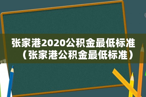 張家港2020公積金最低標(biāo)準(zhǔn)（張家港公積金最低標(biāo)準(zhǔn)）