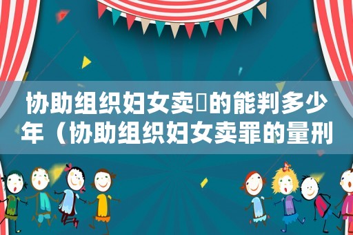 協(xié)助組織婦女賣婬的能判多少年（協(xié)助組織婦女賣罪的量刑）