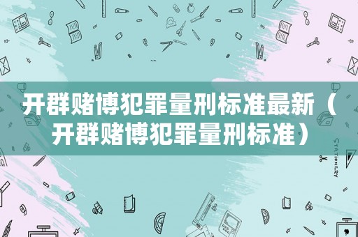 開群賭博犯罪量刑標準最新（開群賭博犯罪量刑標準）
