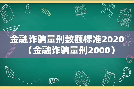 金融詐騙量刑數(shù)額標(biāo)準(zhǔn)2020（金融詐騙量刑2000）