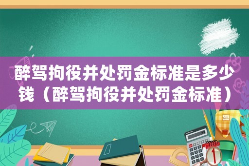 醉駕拘役并處罰金標準是多少錢（醉駕拘役并處罰金標準）