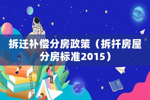 拆遷補償分房政策（拆扦房屋分房標準2015）
