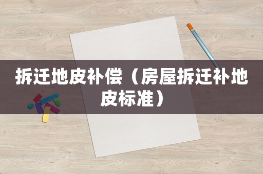 拆遷地皮補償（房屋拆遷補地皮標準）