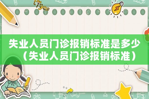 失業(yè)人員門診報銷標(biāo)準(zhǔn)是多少（失業(yè)人員門診報銷標(biāo)準(zhǔn)）