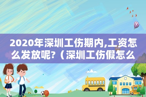 2020年深圳工傷期內,工資怎么發放呢?（深圳工傷假怎么支付員工工資）