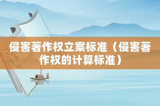 侵害著作權(quán)立案標(biāo)準(zhǔn)（侵害著作權(quán)的計(jì)算標(biāo)準(zhǔn)）