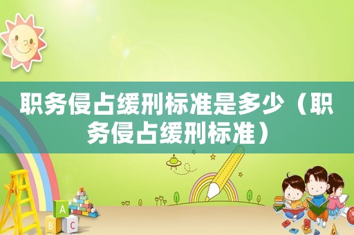職務(wù)侵占緩刑標(biāo)準(zhǔn)是多少（職務(wù)侵占緩刑標(biāo)準(zhǔn)）