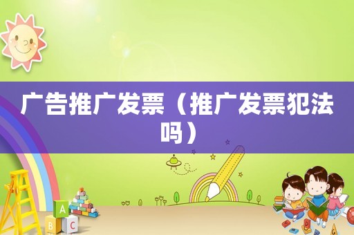 廣告推廣發票（推廣發票犯法嗎）