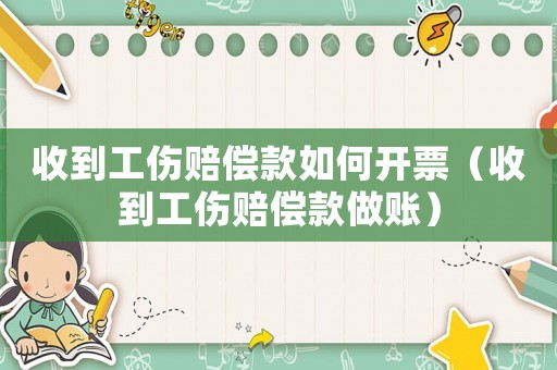 收到工傷賠償款如何開票（收到工傷賠償款做賬）