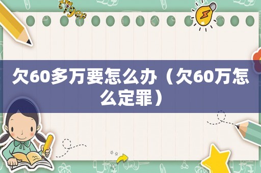 欠60多萬要怎么辦（欠60萬怎么定罪）