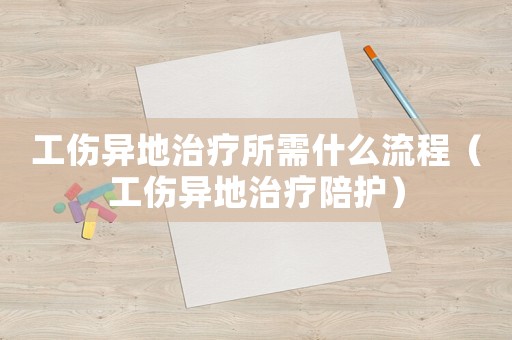 工傷異地治療所需什么流程（工傷異地治療陪護）