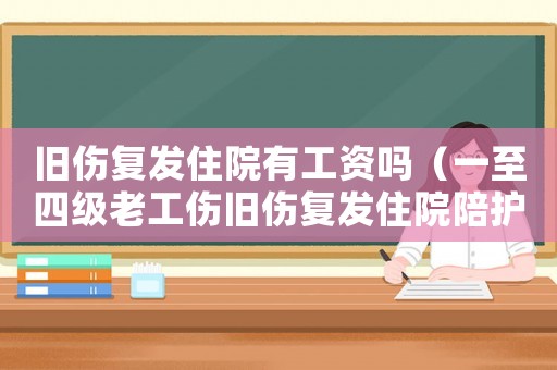舊傷復發住院有工資嗎（一至四級老工傷舊傷復發住院陪護費）