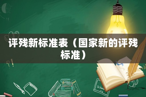 評(píng)殘新標(biāo)準(zhǔn)表（國(guó)家新的評(píng)殘標(biāo)準(zhǔn)）
