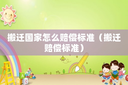 搬遷國家怎么賠償標準（搬遷賠償標準）