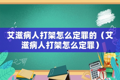 艾滋病人打架怎么定罪的（艾滋病人打架怎么定罪）