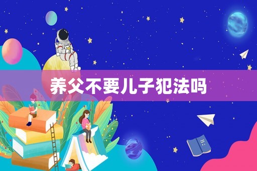 養(yǎng)父不要兒子犯法嗎