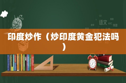 印度炒作（炒印度黃金犯法嗎）