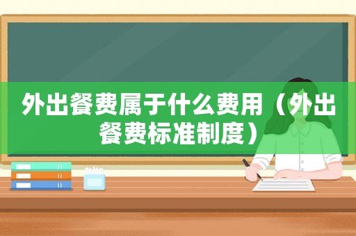 外出餐費屬于什么費用（外出餐費標準制度）