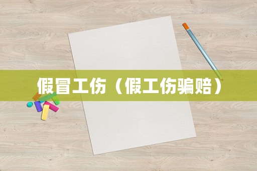 假冒工傷（假工傷騙賠）