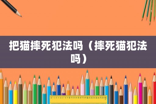 把貓摔死犯法嗎（摔死貓犯法嗎）