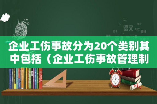 企業工傷事故分為20個類別其中包括（企業工傷事故管理制度）