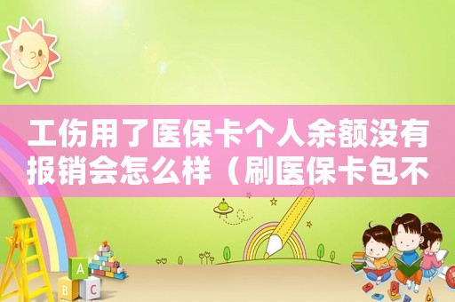 工傷用了醫保卡個人余額沒有報銷會怎么樣（刷醫保卡包不了工傷怎么）