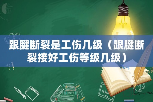 跟腱斷裂是工傷幾級（跟腱斷裂接好工傷等級幾級）