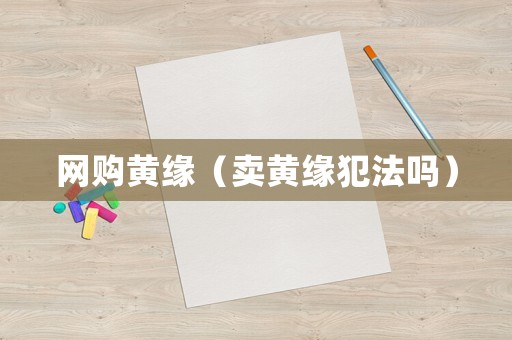 網(wǎng)購黃緣（賣黃緣犯法嗎）