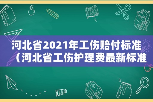 河北省2021年工傷賠付標準（河北省工傷護理費最新標準）