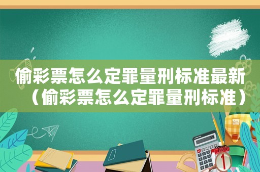 偷彩票怎么定罪量刑標準最新（偷彩票怎么定罪量刑標準）
