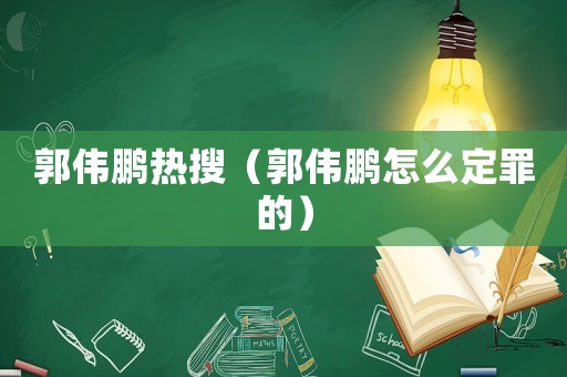 郭偉鵬熱搜（郭偉鵬怎么定罪的）