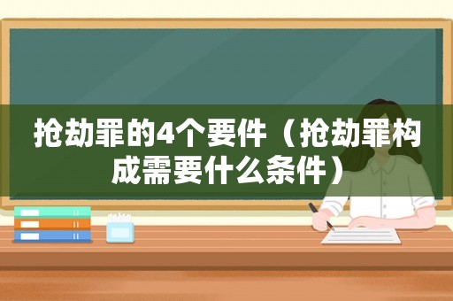 搶劫罪的4個要件（搶劫罪構成需要什么條件）