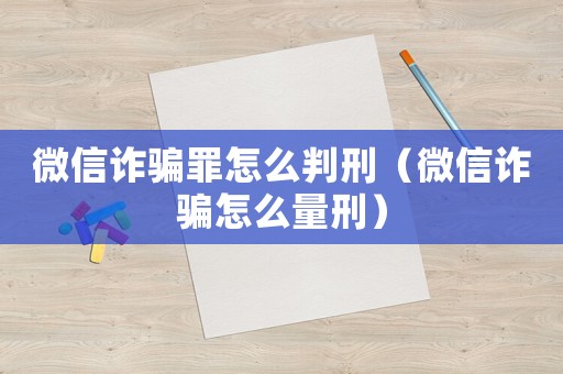 微信詐騙罪怎么判刑（微信詐騙怎么量刑）