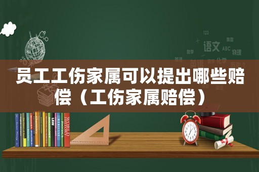 員工工傷家屬可以提出哪些賠償（工傷家屬賠償）
