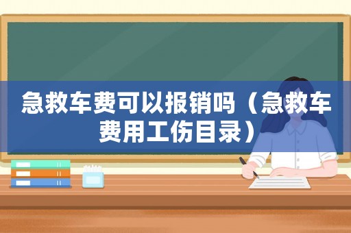 急救車費可以報銷嗎（急救車費用工傷目錄）