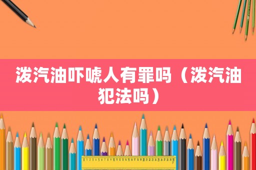 潑汽油嚇唬人有罪嗎（潑汽油犯法嗎）
