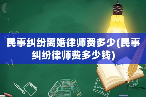 民事糾紛離婚律師費多少(民事糾紛律師費多少錢)