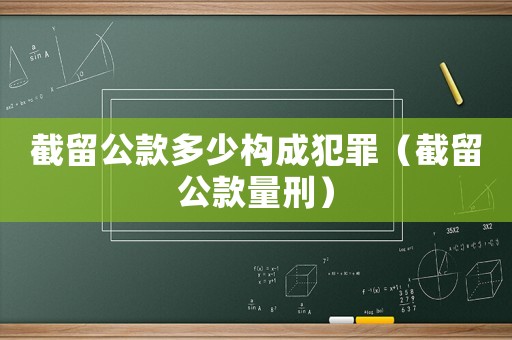 截留公款多少構(gòu)成犯罪（截留公款量刑）