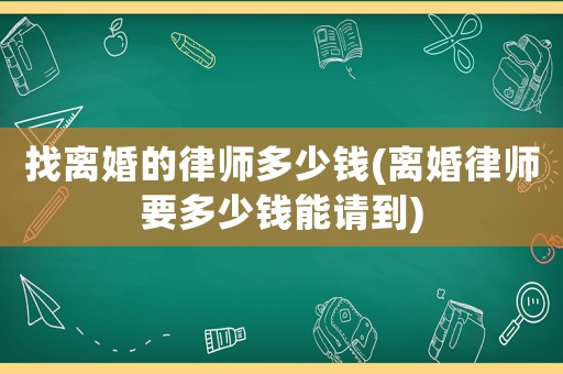 找離婚的律師多少錢(離婚律師要多少錢能請到)