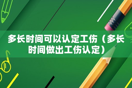 多長(zhǎng)時(shí)間可以認(rèn)定工傷（多長(zhǎng)時(shí)間做出工傷認(rèn)定）