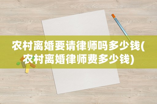 農(nóng)村離婚要請(qǐng)律師嗎多少錢(qián)(農(nóng)村離婚律師費(fèi)多少錢(qián))