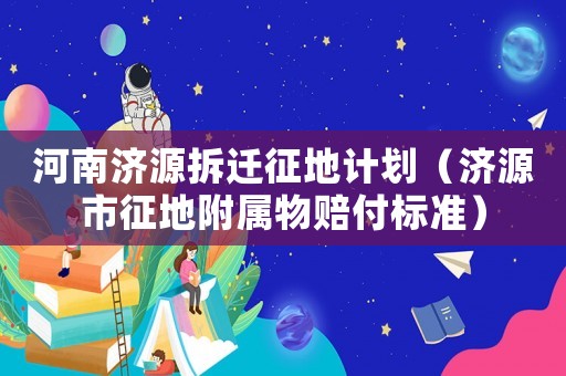 河南濟(jì)源拆遷征地計劃（濟(jì)源市征地附屬物賠付標(biāo)準(zhǔn)）