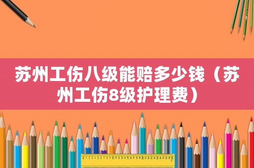 蘇州工傷八級能賠多少錢（蘇州工傷8級護理費）