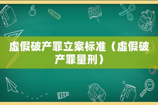 虛假破產罪立案標準（虛假破產罪量刑）