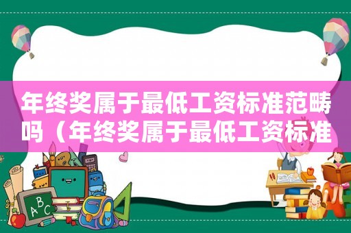 年終獎屬于最低工資標準范疇嗎（年終獎屬于最低工資標準范疇嗎）