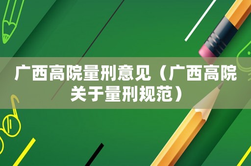 廣西高院量刑意見（廣西高院關于量刑規范）
