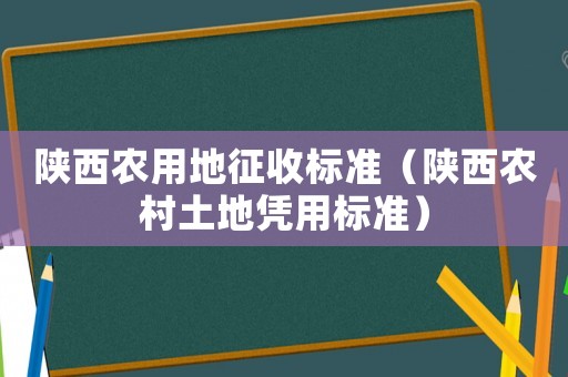 陜西農用地征收標準（陜西農村土地憑用標準）