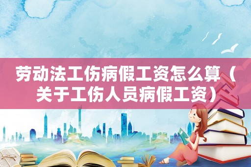 勞動法工傷病假工資怎么算（關于工傷人員病假工資）