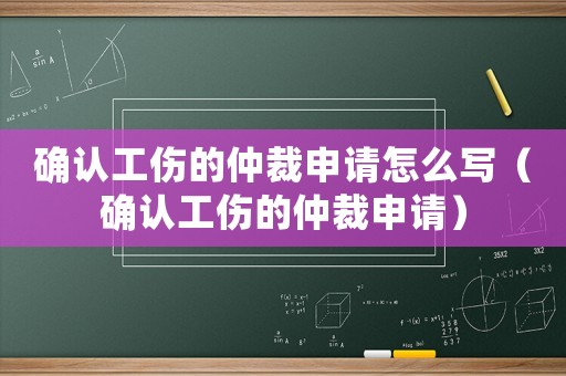 確認工傷的仲裁申請怎么寫（確認工傷的仲裁申請）