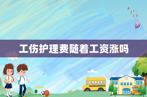 工傷護理費隨著工資漲嗎